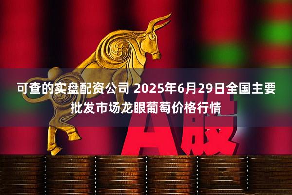 可查的实盘配资公司 2025年6月29日全国主要批发市场龙眼葡萄价格行情