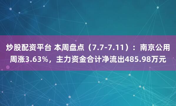 炒股配资平台 本周盘点(7.7-7.11):南京公用周涨3.63%,主力资金合计净流出485.98万元