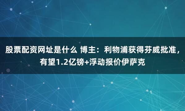 股票配资网址是什么 博主：利物浦获得芬威批准，有望1.2亿镑+浮动报价伊萨克