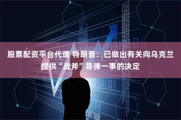 股票配资平台代理 特朗普：已做出有关向乌克兰提供“战斧”导弹一事的决定